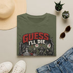Guess I'll Die T-Shirt