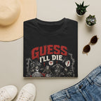 Guess I'll Die T-Shirt