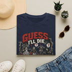 Guess I'll Die T-Shirt
